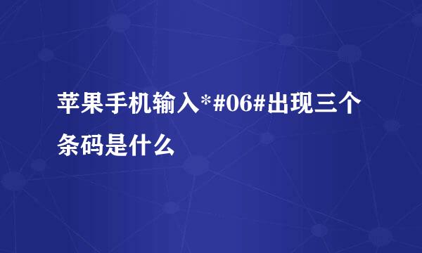 苹果手机输入*#06#出现三个条码是什么