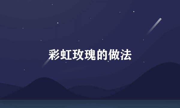 彩虹玫瑰的做法