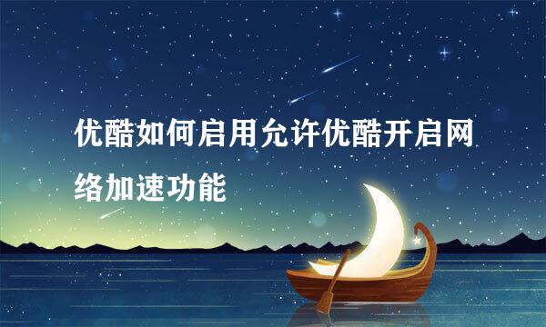 优酷如何启用允许优酷开启网络加速功能