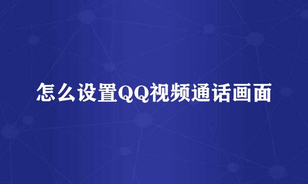 怎么设置QQ视频通话画面
