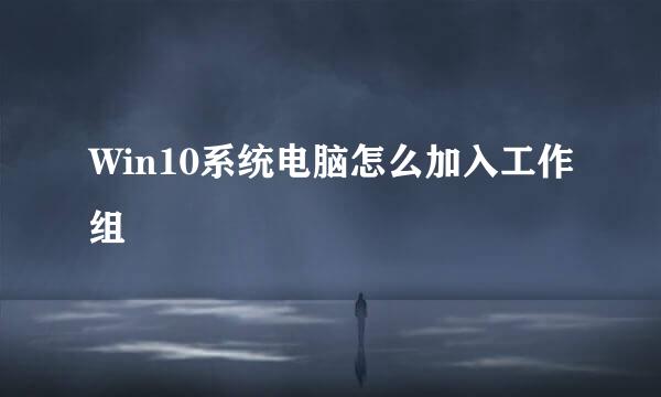 Win10系统电脑怎么加入工作组