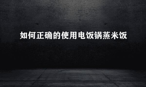 如何正确的使用电饭锅蒸米饭