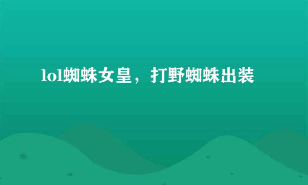 lol蜘蛛女皇，打野蜘蛛出装