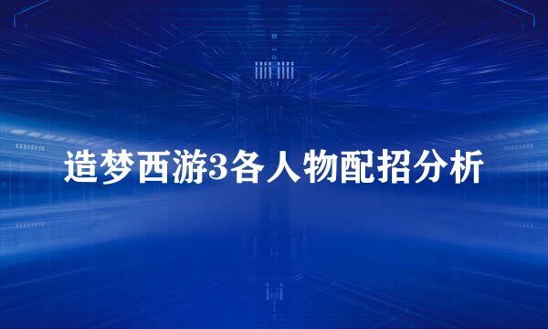 造梦西游3各人物配招分析