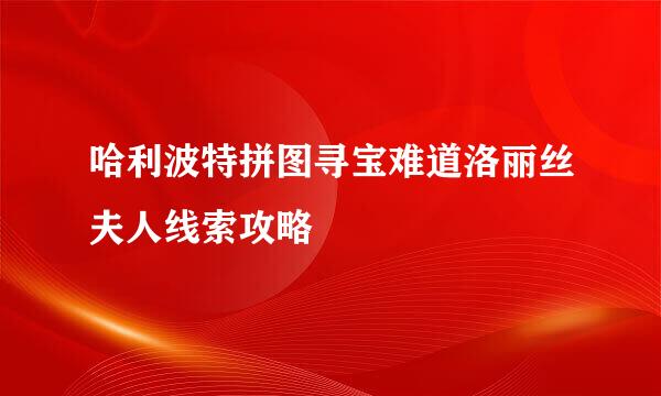 哈利波特拼图寻宝难道洛丽丝夫人线索攻略