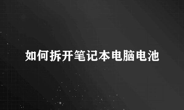 如何拆开笔记本电脑电池