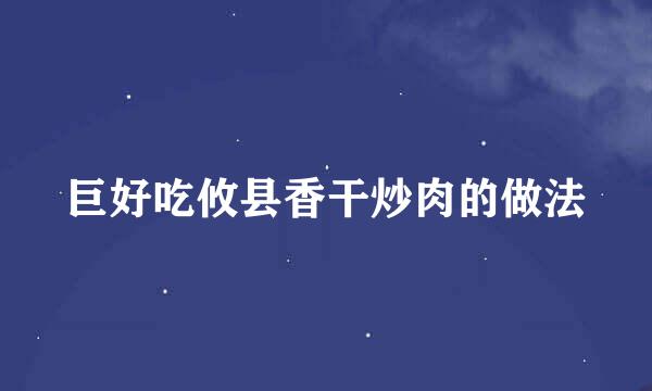 巨好吃攸县香干炒肉的做法