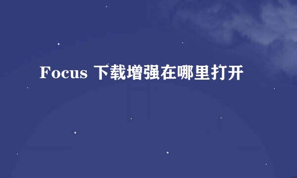 Focus 下载增强在哪里打开