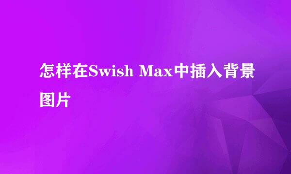 怎样在Swish Max中插入背景图片
