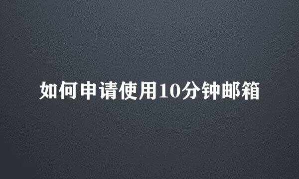 如何申请使用10分钟邮箱