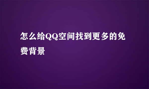 怎么给QQ空间找到更多的免费背景