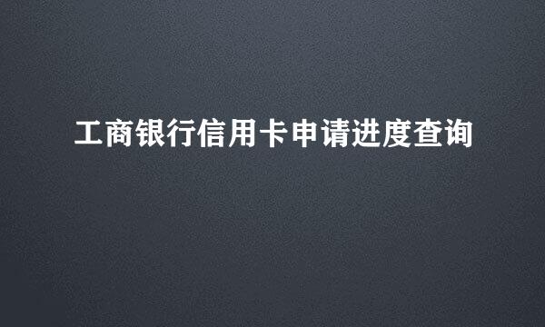 工商银行信用卡申请进度查询