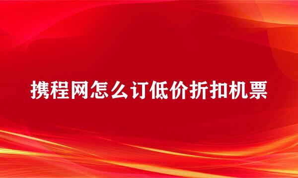 携程网怎么订低价折扣机票