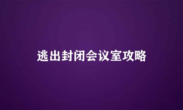 逃出封闭会议室攻略