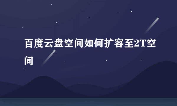 百度云盘空间如何扩容至2T空间