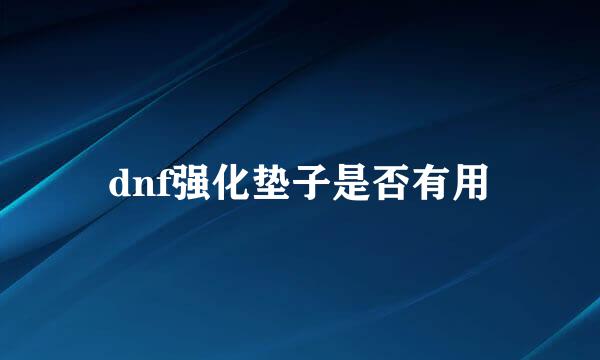 dnf强化垫子是否有用