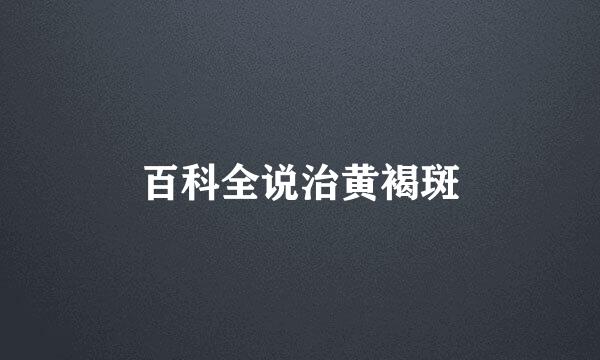 百科全说治黄褐斑