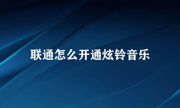 联通怎么开通炫铃音乐
