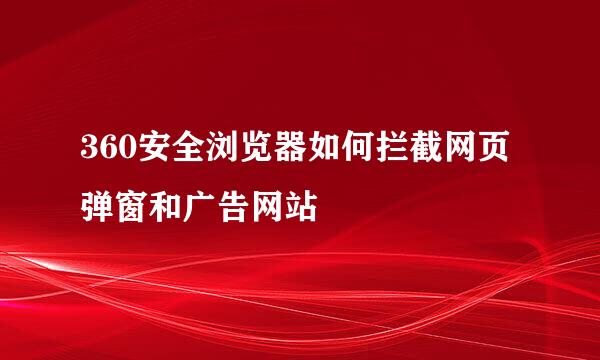 360安全浏览器如何拦截网页弹窗和广告网站