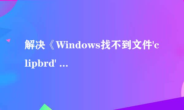 解决《Windows找不到文件'clipbrd' 》图文教程