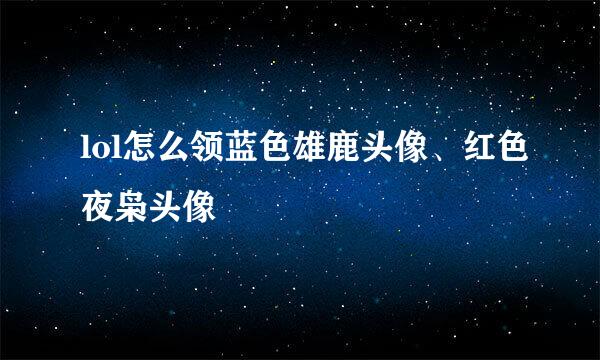 lol怎么领蓝色雄鹿头像、红色夜枭头像