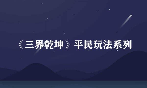 《三界乾坤》平民玩法系列