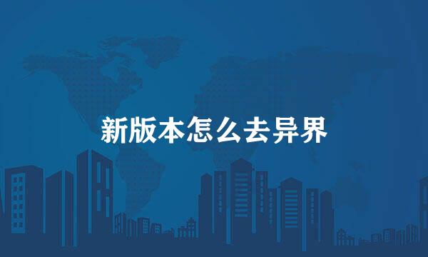 新版本怎么去异界