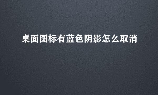 桌面图标有蓝色阴影怎么取消