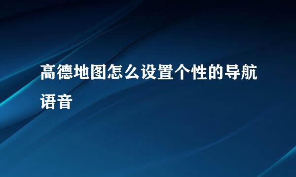 高德地图怎么设置个性的导航语音