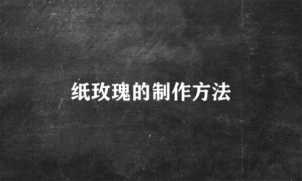 纸玫瑰的制作方法