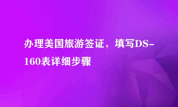 办理美国旅游签证，填写DS-160表详细步骤