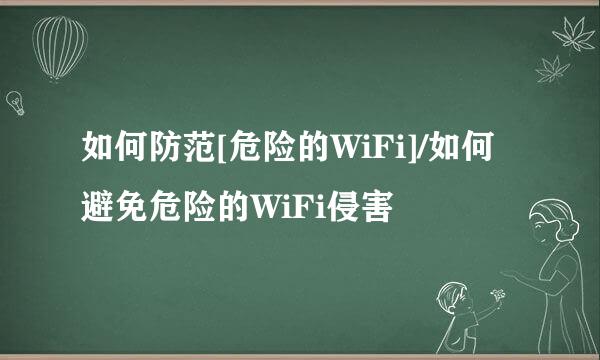 如何防范[危险的WiFi]/如何避免危险的WiFi侵害
