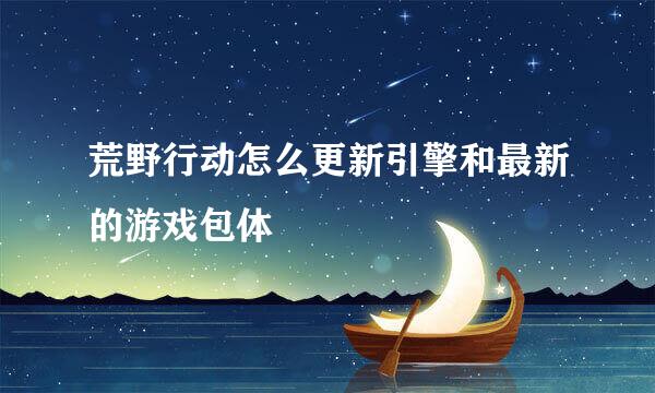 荒野行动怎么更新引擎和最新的游戏包体