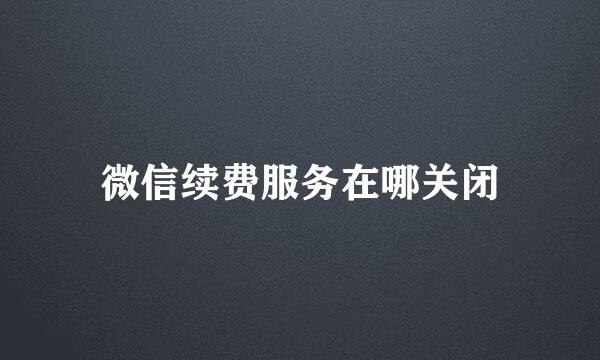 微信续费服务在哪关闭