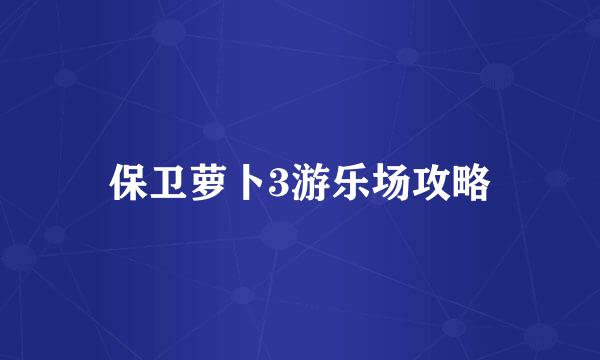 保卫萝卜3游乐场攻略