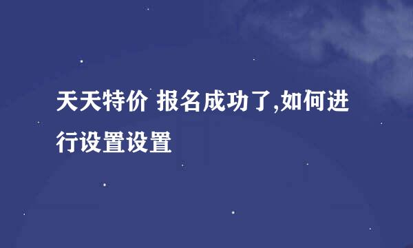 天天特价 报名成功了,如何进行设置设置