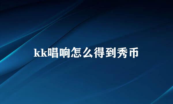 kk唱响怎么得到秀币