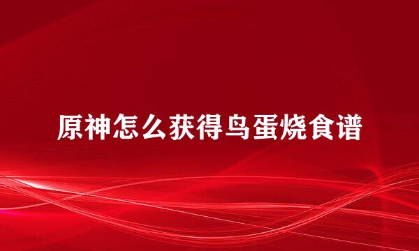 原神怎么获得鸟蛋烧食谱