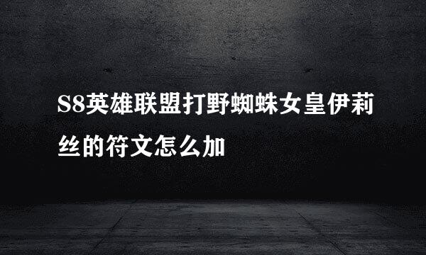S8英雄联盟打野蜘蛛女皇伊莉丝的符文怎么加