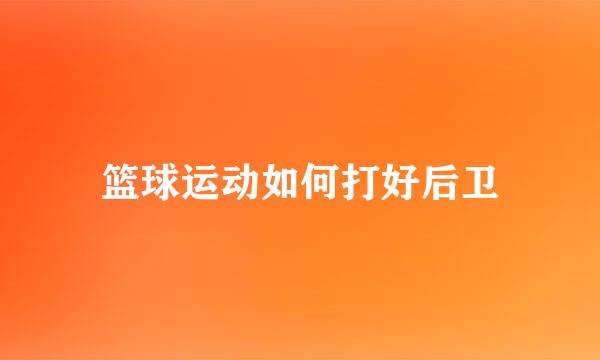 篮球运动如何打好后卫