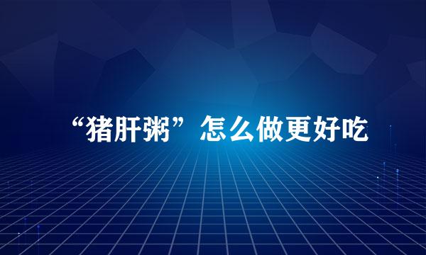 “猪肝粥”怎么做更好吃