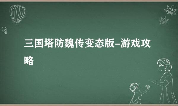 三国塔防魏传变态版-游戏攻略