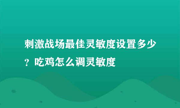 刺激战场最佳灵敏度设置多少？吃鸡怎么调灵敏度