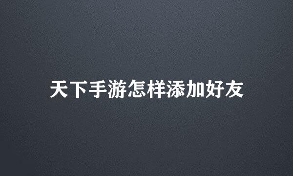 天下手游怎样添加好友