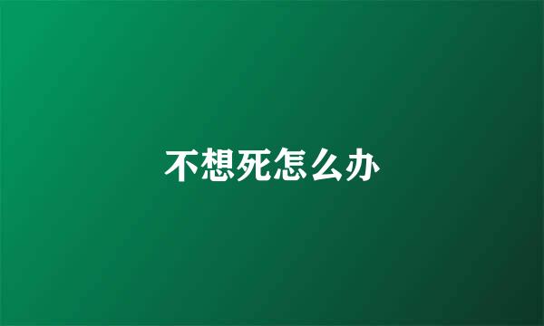 不想死怎么办