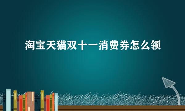 淘宝天猫双十一消费券怎么领