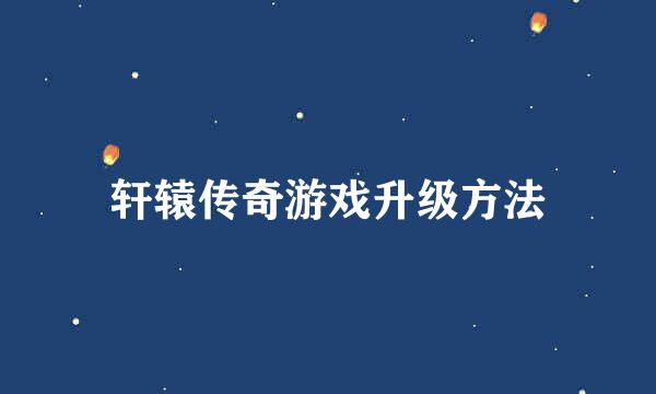 轩辕传奇游戏升级方法