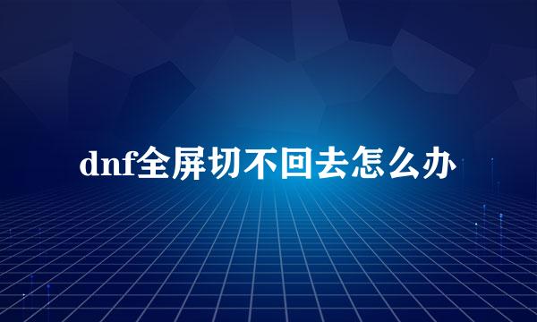 dnf全屏切不回去怎么办