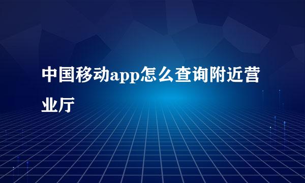中国移动app怎么查询附近营业厅