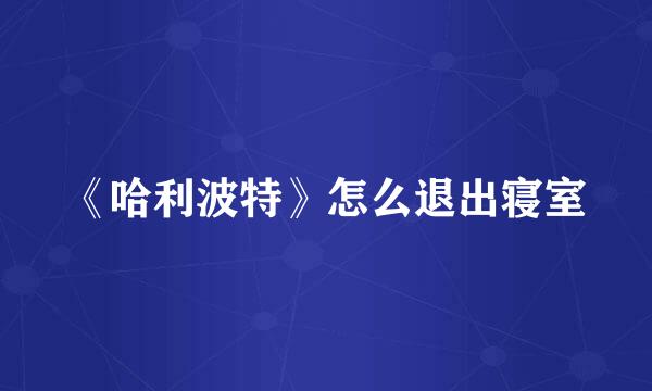 《哈利波特》怎么退出寝室